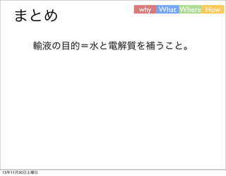 まとめ

why What Where How

輸液の目的＝水と電解質を補うこと。

13年11月30日土曜日

 