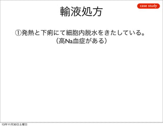 輸液処方

case study

①発熱と下痢にて細胞内脱水をきたしている。
（高Na血症がある）

13年11月30日土曜日

 