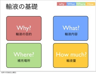 輸液の基礎

why What Where How

Why?

What?

輸液の目的

輸液内容

Where?

How much?

補充場所

輸液量

13年11月30日土曜日

 