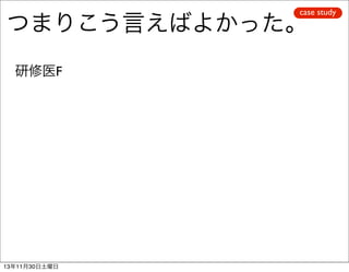 case study

つまりこう言えばよかった。
研修医F

13年11月30日土曜日

 