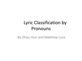 Lyric Classification by
Pronouns
-By Zhiyu Huo and Matthew Luce

 