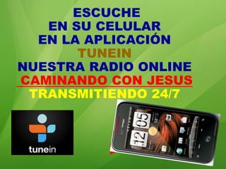 ESCUCHE
   EN SU CELULAR
  EN LA APLICACIÓN
       TUNEIN
NUESTRA RADIO ONLINE
CAMINANDO CON JESUS
 TRANSMITIENDO 24/7



          ►
 