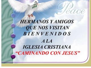 HERMANOS Y AMIGOS
    QUE NOS VISITAN
   BIENVENIDOS
          A LA
   IGLESIA CRISTIANA
“CAMINANDO CON JESUS”
 
