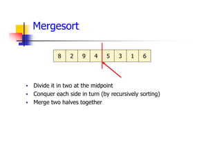 Mergesort
 Divide it in two at the midpoint
 Conquer each side in turn (by recursively sorting)
 Merge two halves together
8 2 9 4 5 3 1 6
 