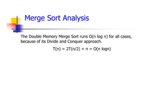 Merge Sort Analysis
The Double Memory Merge Sort runs O(n log n) for all cases,
because of its Divide and Conquer approach.
T(n) = 2T(n/2) + n = O(n logn)
 