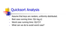Quicksort Analysis
 Assume that keys are random, uniformly distributed.
 Best case running time: O(n log2n)
 Worst case running time: O(n2)!!!
 What can we do to avoid worst case?
 