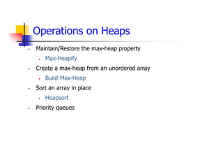 Operations on Heaps
 Maintain/Restore the max-heap property
 Max-Heapify
 Create a max-heap from an unordered array
 Build-Max-Heap
 Sort an array in place
 Heapsort
 Priority queues
 