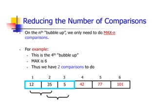  On the nth “bubble up”, we only need to do MAX-n
comparisons.
 For example:
 This is the 4th “bubble up”
 MAX is 6
 Thus we have 2 comparisons to do
42
5
35
12 77
1 2 3 4 5 6
101
Reducing the Number of Comparisons
 