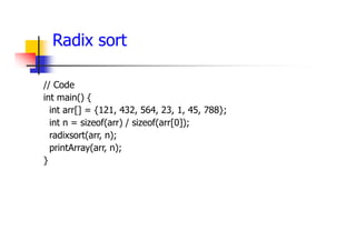 Radix sort
// Code
int main() {
int arr[] = {121, 432, 564, 23, 1, 45, 788};
int n = sizeof(arr) / sizeof(arr[0]);
radixsort(arr, n);
printArray(arr, n);
}
 