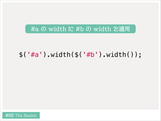 #a の width に #b の width を適用

$('#a').width($('#b').width());

#02 The Basics

 