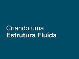 Criando uma
Estrutura Fluída

 