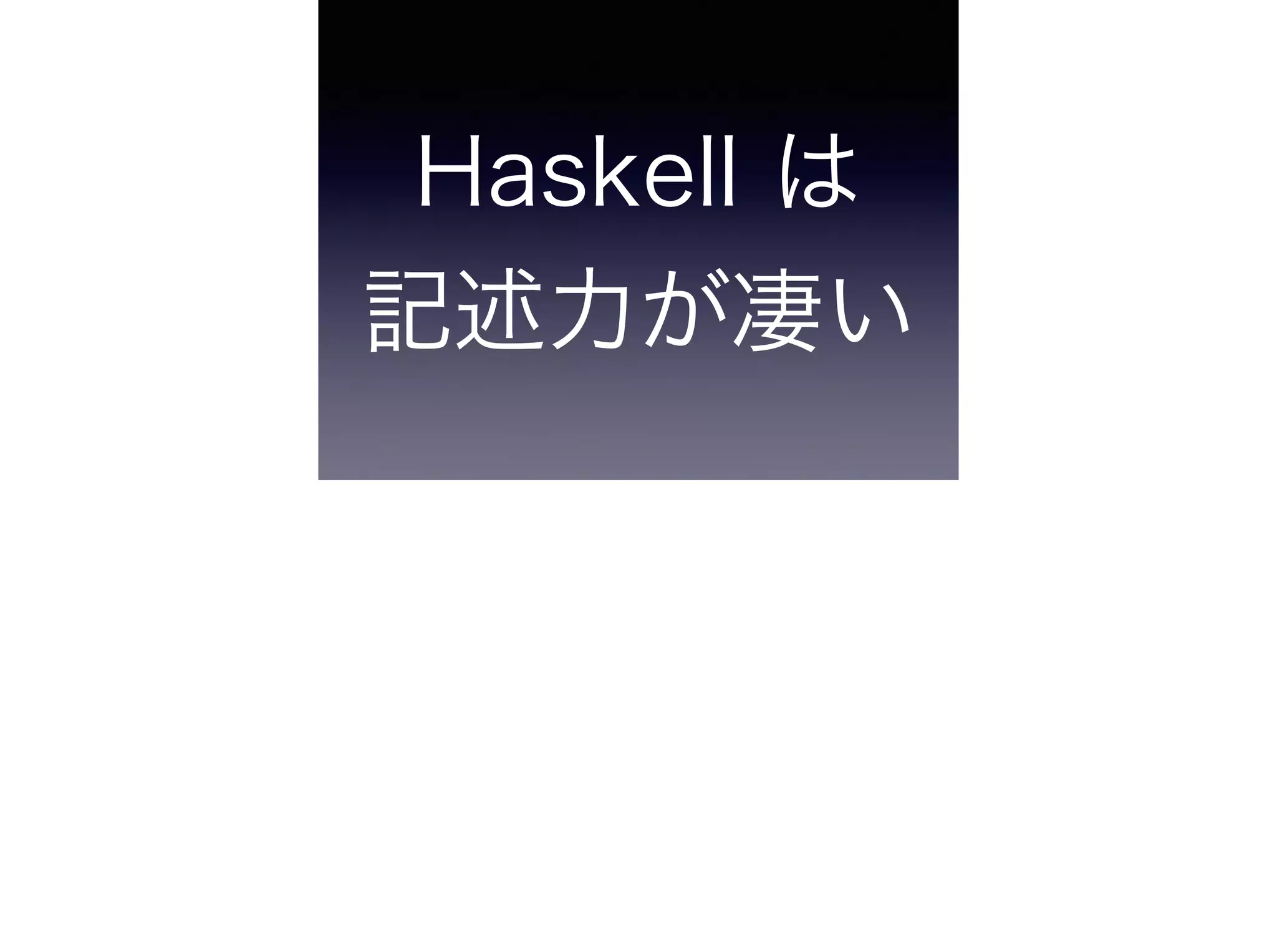 Haskell は 
記述力が凄い
 