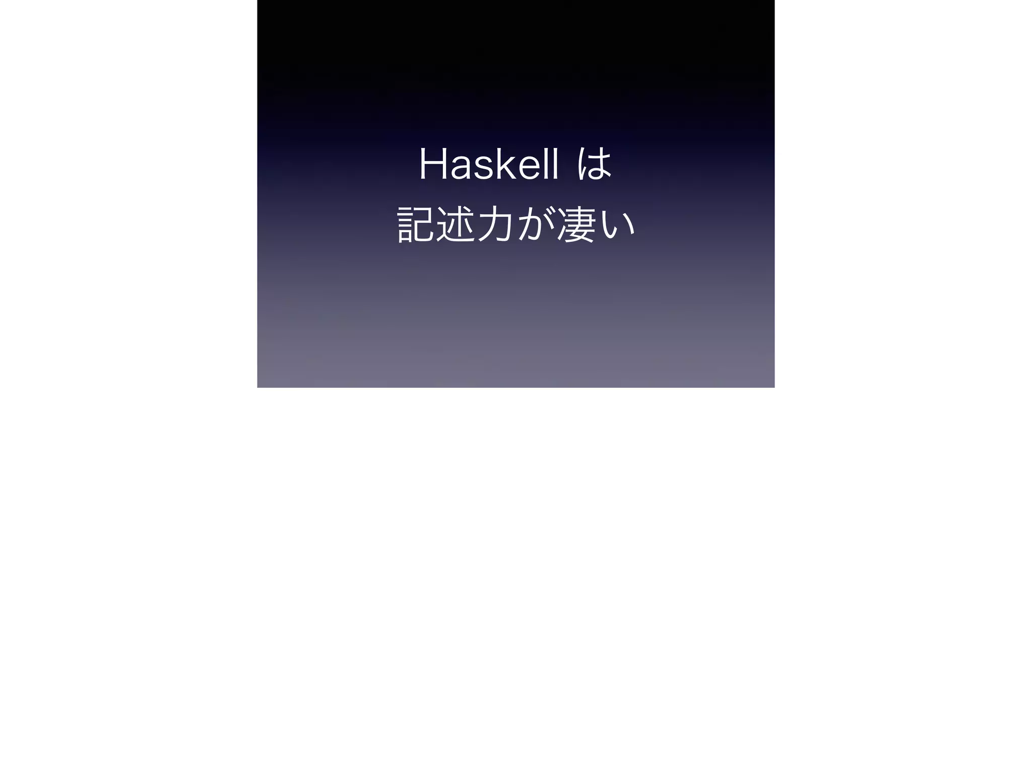 Haskell は 
記述力が凄い
 