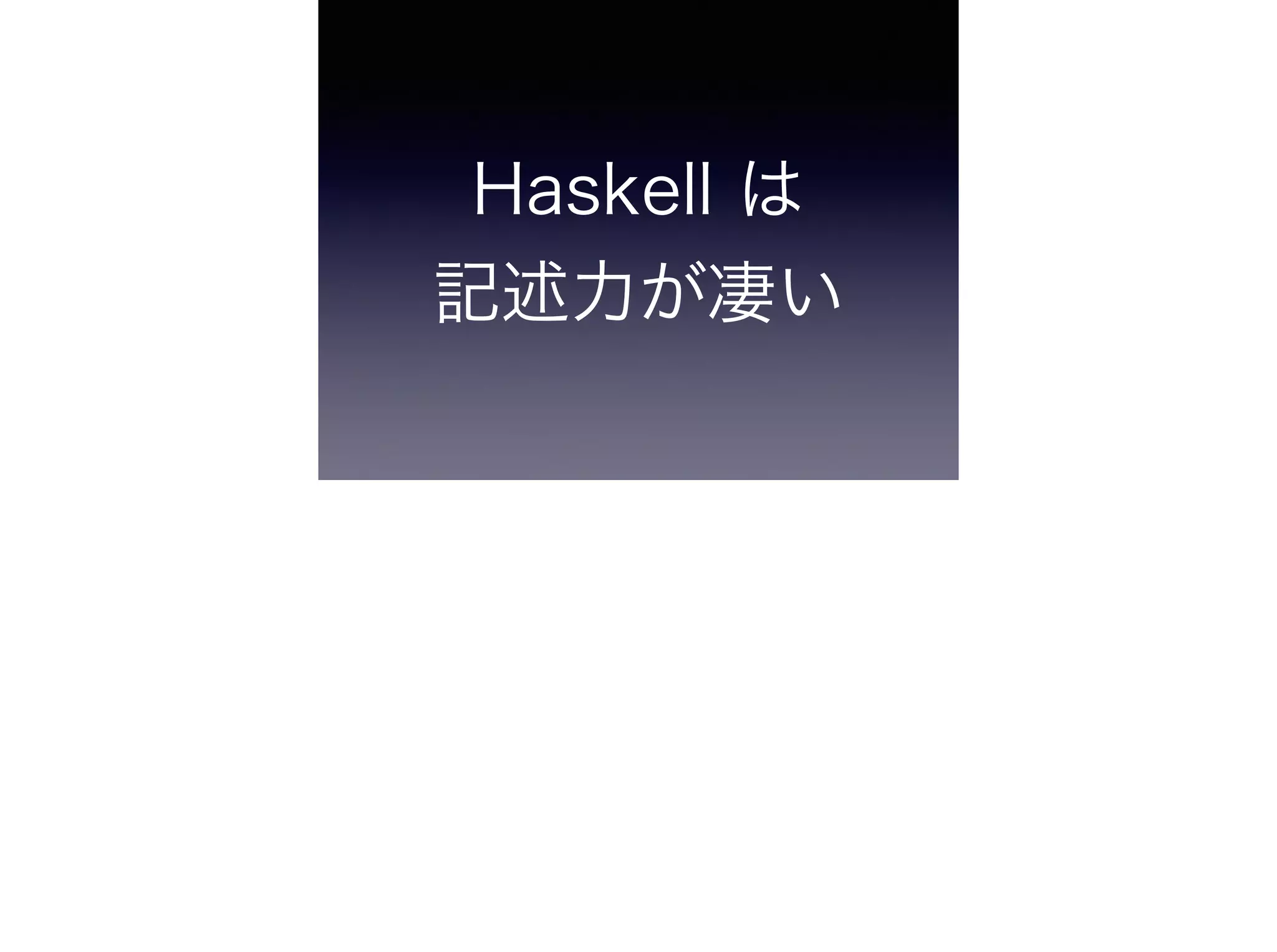 Haskell は 
記述力が凄い
 
