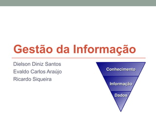 Gestão da Informação
Dielson Diniz Santos
Evaldo Carlos Araújo
Ricardo Siqueira
 