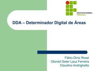 DDA – Determinador Digital de Áreas
Fábio Diniz Rossi
Otoniel Geter Lauz Ferreira
Claudino Andrighetto
 