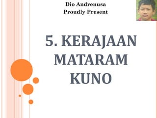 5. KERAJAAN
MATARAM
KUNO
Dio Andrenusa
Proudly Present
 