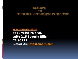 WELCOME
TO
MEIER ORTHOPEDIC SPORTS MEDICINE
www.mosc.com
8641 Wilshire blvd,
suite 215 Beverly Hills,
CA 90211
Email Us: info@mosm.com
 