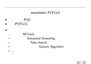 ȶ󻯆}ν⤭
maximize P (T (s))
? ZǥP (t)ӋǤ褦ˤʤä
? ȶP (T (s))ɤä󻯤룿
?һÓQ륿פΆ}νⷨ
Ĥ NP-hard ˤʤΤǅܽⷨϤ룩
C ʤޤ Simulated Annealing
C ֩`` Tabu Search
C zĥ르ꥺ Genetic Algorithm
C ...
Ǥϥ֩``B飨ηǤ⤱ޤ
12/ 23
 
