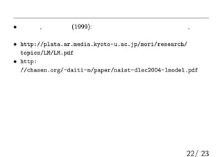 οףZǥ
?  ж, y һ (1999): ӋZ_ʵZǥ, |

? http://plata.ar.media.kyoto-u.ac.jp/mori/research/
topics/LM/LM.pdf
? http:
//chasen.org/~daiti-m/paper/naist-dlec2004-lmodel.pdf
22/ 23
 