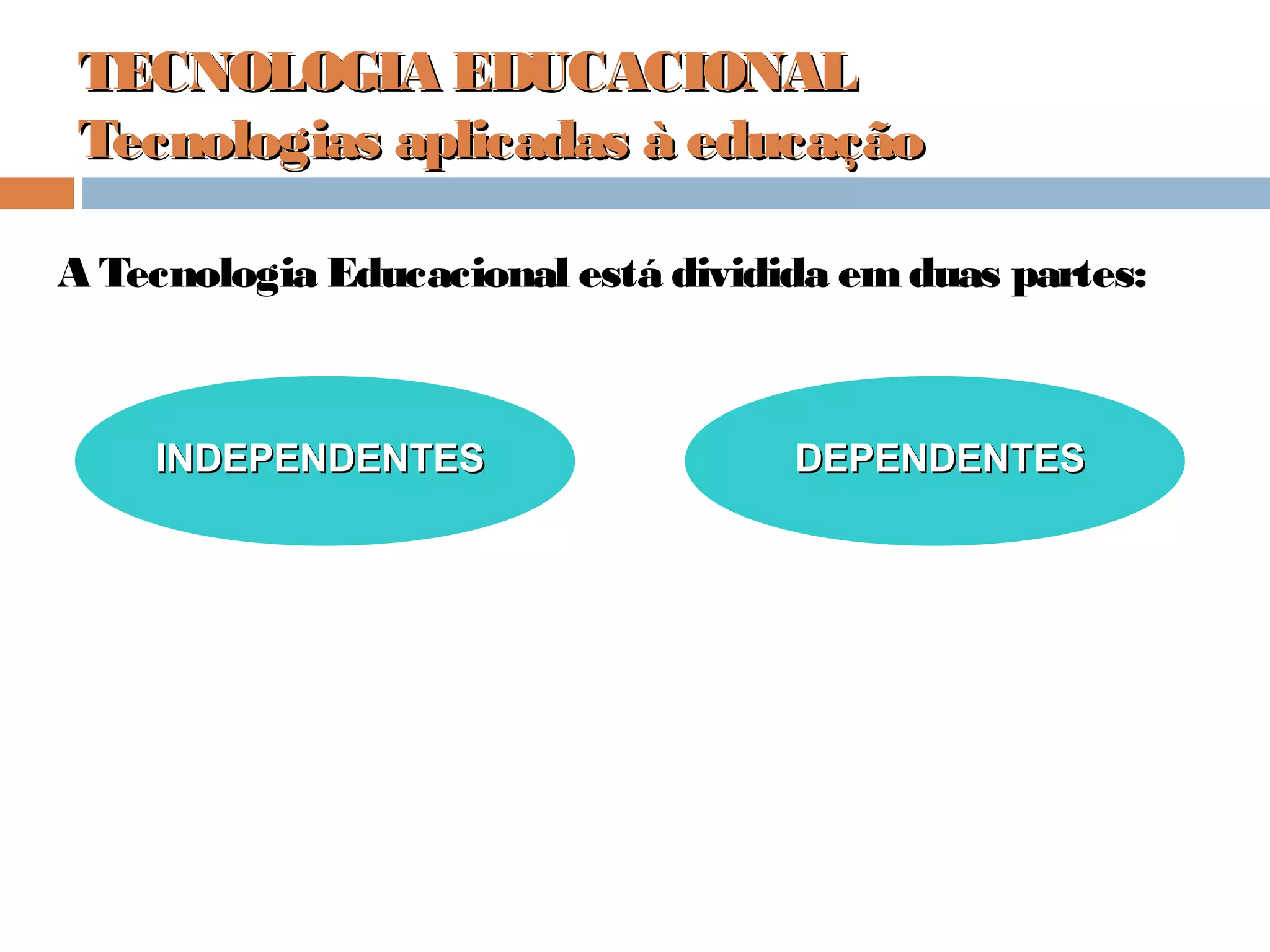 TECNOLOGIA EDUCACIONALTECNOLOGIA EDUCACIONAL
Tecnologias aplicadas à educaçãoTecnologias aplicadas à educação
A Tecnologia Educacional está dividida emduas partes:
INDEPENDENTESINDEPENDENTES DEPENDENTESDEPENDENTES
 