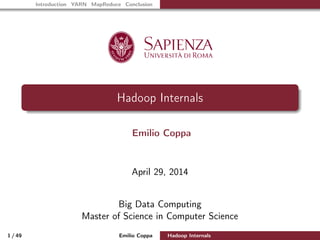 Introduction YARN MapReduce Conclusion
Hadoop Internals
Emilio Coppa
April 29, 2014
Big Data Computing
Master of Science in Computer Science
1 / 49 Emilio Coppa Hadoop Internals
 