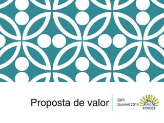 Proposta de valor GIPi
Summit 2014
 