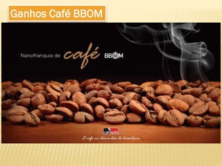 Ganhos Café BBOM
 