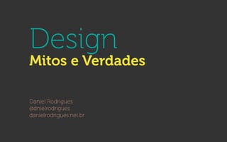 Design
Mitos e Verdades
Daniel Rodrigues
@dnielrodrigues
danielrodrigues.net.br
 