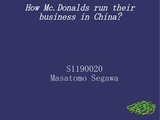 How Mc.Donalds run their
business in China?
S1190020
Masatomo Segawa
 