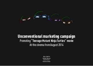 Unconventional marketing campaign
Promoting “Teenage Mutant Ninja Turtles” movie
At the cinema from August 2014
Marco Gardellin
Raffaele Malacasa
Sarah Peserico
Massimo Zaffalon
 