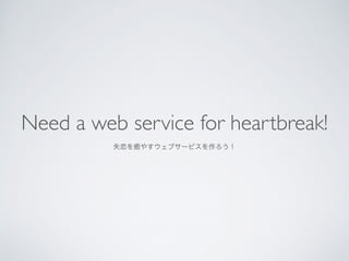 Need a web service for heartbreak!	

ʧK䤹֥`ӥ
 