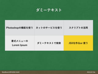 WordBonchMIYAZAKI,Vol.04 2014.5.24 Sat.
ダミーテキスト
Photoshopの機能を使う ネットのサービスを使う スクリプトの活用
書式メニューの
Lorem Ipsum
ダミーテキストで検索 JSXを作るor 使う
 