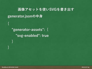 WordBonchMIYAZAKI,Vol.04 2014.5.24 Sat.
generator.jsonの中身
画像アセットを使いSVGを書き出す
{
"generator-assets": {
"svg-enabled": true
}
}
 