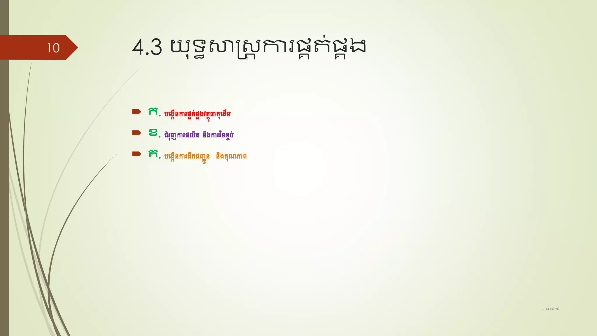 4.3 យុទ្យធសាស្រ្ត ការែគត់ែគង
 ក. បដងកើនការែគត់ែគងវតថុធាតុដ ើម
 ខ. ជំរុញការែលិត​​និងការវិចខ្ចប់
 គ. បដងកើនការ ឹកជញ្ជូន និងរុណភាព​
2014-06-26
10
 