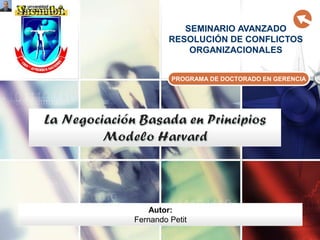 SEMINARIO AVANZADO
RESOLUCIÓN DE CONFLICTOS
ORGANIZACIONALES
PROGRAMA DE DOCTORADO EN GERENCIA
Autor:
Fernando Petit
 