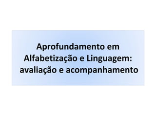 Aprofundamento em
Alfabetização e Linguagem:
avaliação e acompanhamento
 