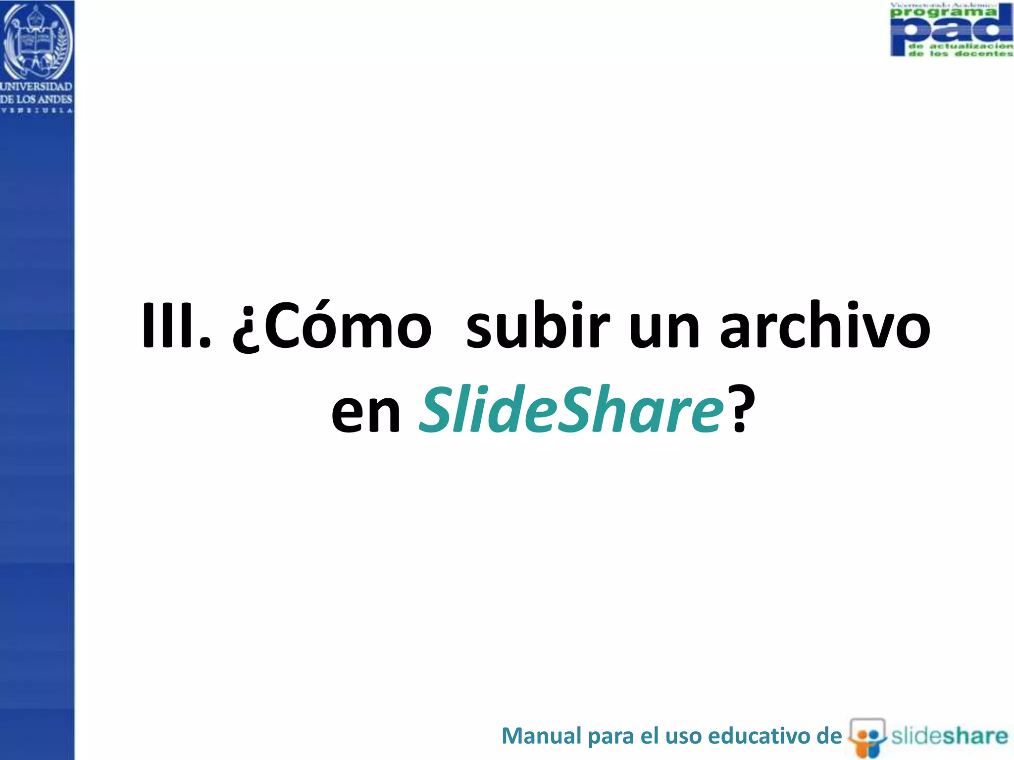 III. ¿Cómo subir un archivo 
en SlideShare? 
Manual para el uso educativo de 
 