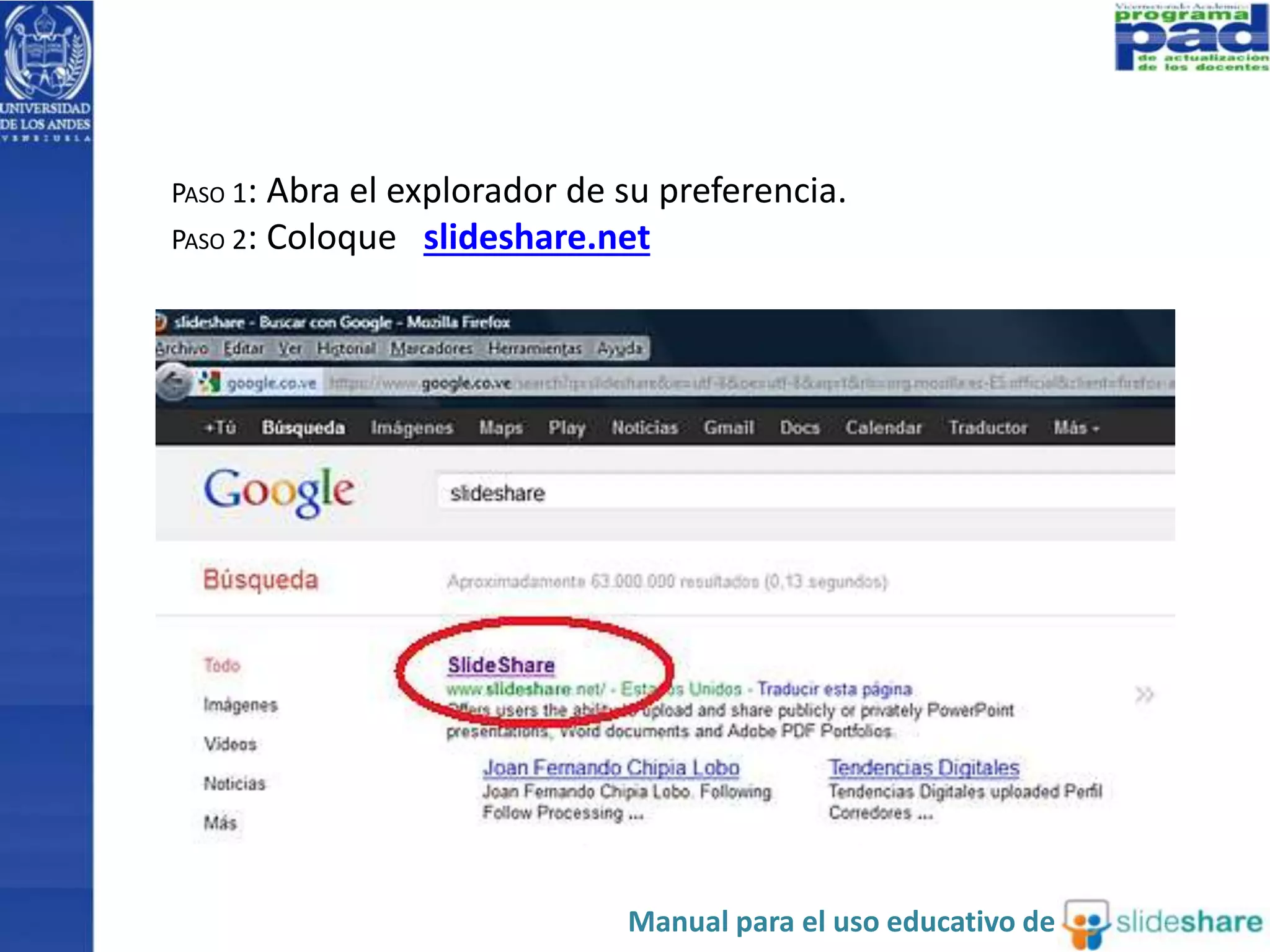 PASO 1: Abra el explorador de su preferencia. 
PASO 2: Coloque slideshare.net 
Manual para el uso educativo de 
 