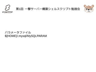 第1回 一撃サーバー構築シェルスクリプト勉強会 
パラメータファイル 
${HOME}/.mysql/MySQLPARAM 
 