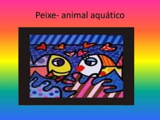 Peixe- animal aquático 
 