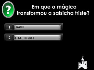 Em que o mágico 
transformou a salsicha triste? 
 