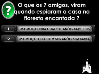 O que os 7 amigos, viram 
quando espiaram a casa na 
floresta encantada ? 
 