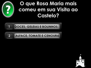 O que Rosa Maria mais 
comeu em sua Visita ao 
Castelo? 
 