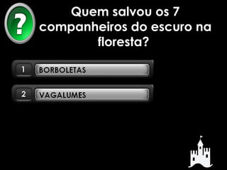 Quem salvou os 7 
companheiros do escuro na 
floresta? 
 