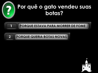 Por quê o gato vendeu suas 
botas? 
 