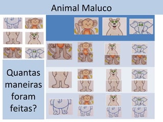 Animal Maluco 
Quantas 
maneiras 
foram 
feitas? 
 