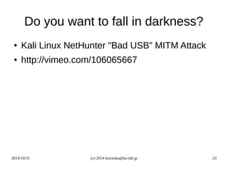 Do you want to fall in darkness? 
● Kali Linux NetHunter "Bad USB" MITM Attack 
● http://vimeo.com/106065667 
2014/10/31 (...