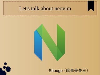Let's talk about neovim 
Shougo （暗黒美夢王） 
 
