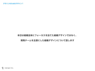 デザインのためのデザイン？ 
本日は組織全体にフォーカスを当てた組織デザインではなく、 
開発チームを主語にした組織デザインについて話します 
 